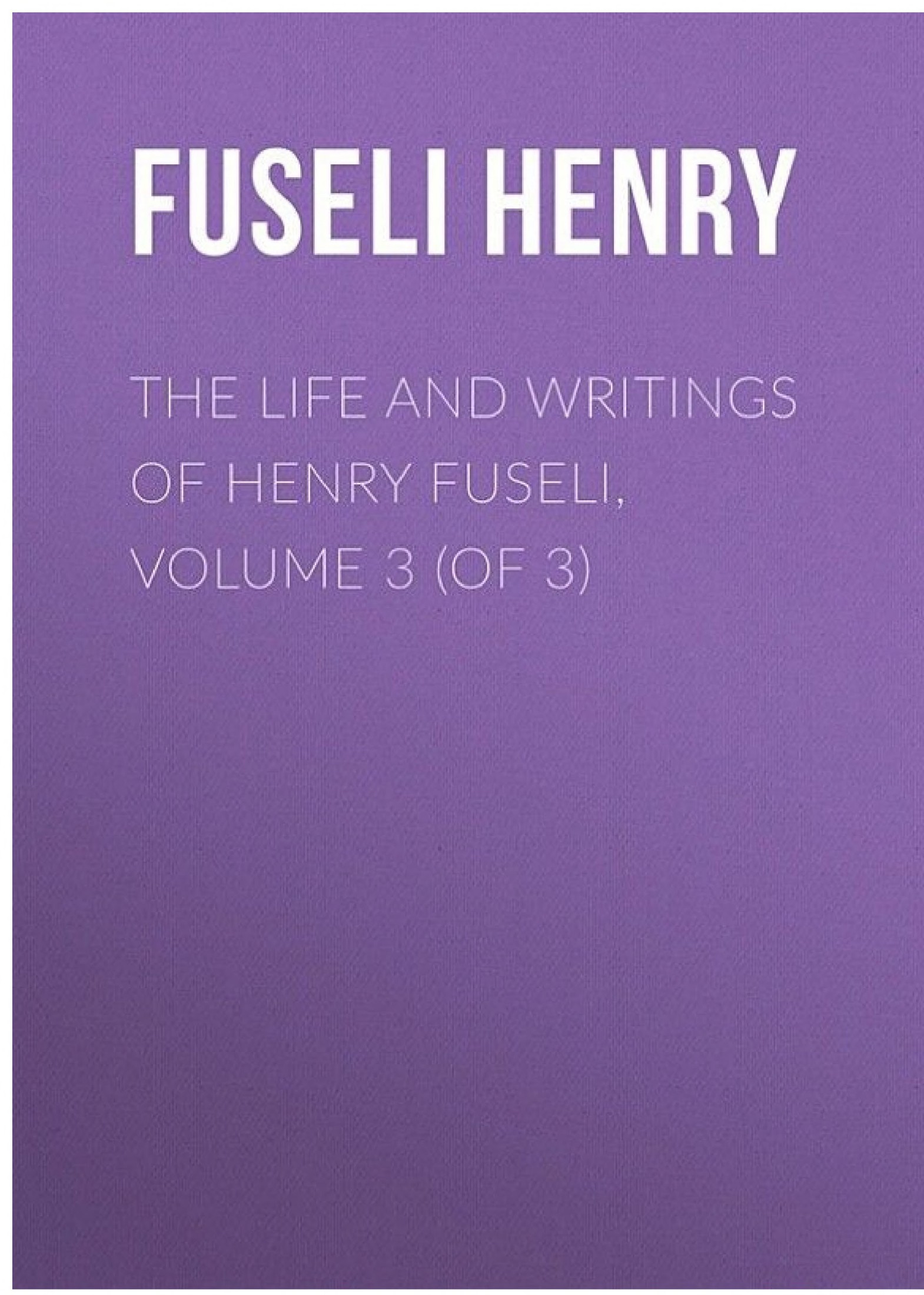 The Life and Writings of Henry Fuseli, Volume 3 (Of 3)